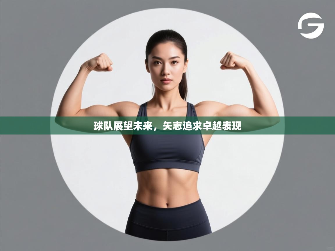 球队展望未来,矢志追求卓越表现 第1张